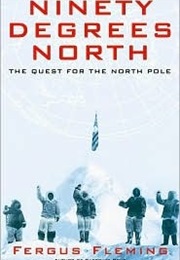 Ninety Degrees North: The Quest for the North Pole (Fergus Fleming)