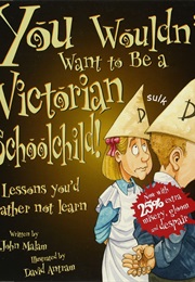 You Wouldn&#39;t Want to Be a Victorian Schoolchild (John Malam)