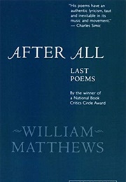 After All: Last Poems (William Matthews)