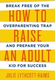 How to Raise an Adult (Julie Lythcott-Haims)