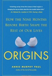 Origins: How the Nine Months Before Birth Shape the Rest of Our Lives (Annie Murphy Paul)