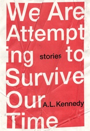 We Are Attempting to Survive Our Time (A.L. Kennedy)