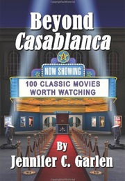 Beyond Casablanca: 100 Classic Movies Worth Watching (Jennifer Garlen)