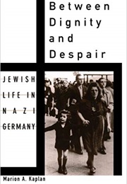 Between Dignity and Despair: Jewish Life in Nazi Germany (Marion A. Kaplan)