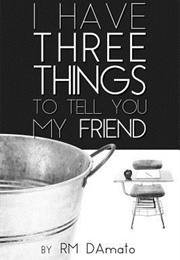 I Have Three Things to Tell You My Friend (R.M. Damato)