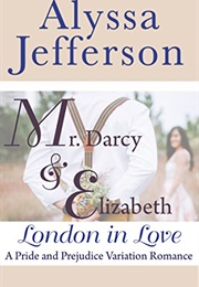 Mr. Darcy &amp; Elizabeth: London in Love: A Pride and Prejudice Variation Romance (Alyssa Jefferson)