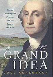 The Grand Idea: George Washington&#39;s Potomac and the Race to the West (Joel Achenbach)