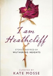 I Am Heathcliff: Stories Inspired by Wuthering Heights (Compiled by Kate Mosse)