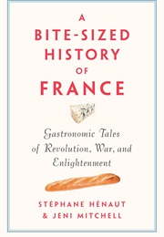 A Bite-Sized History of France: Delicious, Gastronomic Tales of Revolution, War &amp; Enlightenment (Stephane Henaut &amp; Jeni Mitchell)