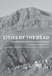 Cities of the Dead: The Ancestral Cemeteries of Kyrgyzstan (Margaret W. Morton)