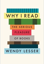 Why I Read: The Serious Pleasure of Books (Wendy Lesser)