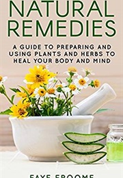 Natural Remedies: A Guide to Preparing and Using Plants &amp; Herbs to Heal Your Body &amp; Mind (Natural He (Faye Froome)