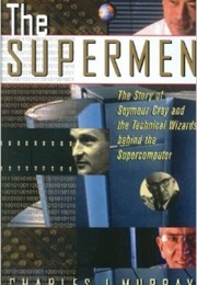 The Supermen: The Story of Seymour Cray and the Technical Wizards Behind the Supercomputer (Charles J. Murray)