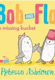 BOB AND FLO AND THE MISSING BUCKET (Rebecca Ashdown)