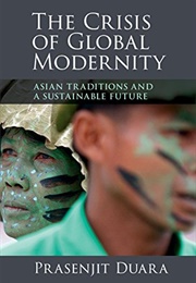 The Crisis of Global Modernity: Asian Traditions and a Sustainable Future (Prasenjit Duara)