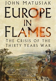 Europe in Flames: The Crisis of the Thirty Years War (John Matusiak)