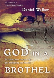 God in a Brothel: An Undercover Journey Into Sex Trafficking and Rescue (Daniel Walker)