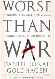 Worse Than War: Genocide, Eliminationism, and the Ongoing Assault on Humanity (Daniel Jonah Goldhagen)