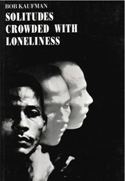 Solitudes Crowded With Loneliness (Bob Kaufman)