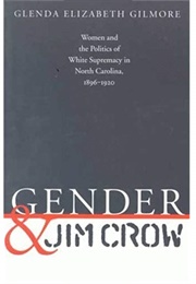 Gender and Jim Crow: Women and the Politics of White Supremacy in North Carolina, 1896-1920 (Glenda Elizabeth Gilmore)