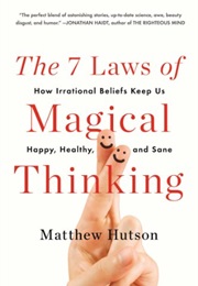 The 7 Laws of Magical Thinking: How Irrational Beliefs Keep Us Happy, Healthy, and Sane (Matthew Hutson)