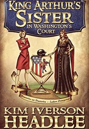 King Arthur&#39;s Sister in Washington&#39;s Court (Kim Iverson Headlee)