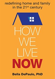 How We Live Now: Redefining Home and Family in the 21st Century (Bella Depaulo)