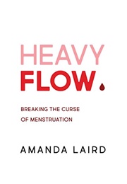 Heavy Flow: Breaking the Curse of Menstruation (Amanda Laird)