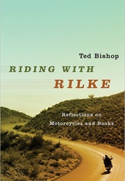 Riding With Rilke: Reflections on Motorcycles and Books (Ted Bishop)