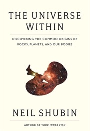 The Universe Within: Discovering the Common Origins of Rocks, Planets, and Our Bodies (Neil Shubin)