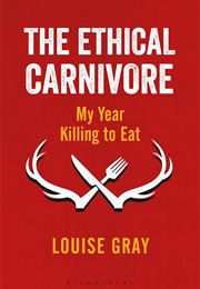 The Ethical Carnivore: My Year Killing to Eat (Louise Gray)