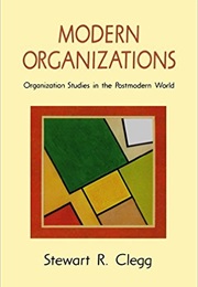 Modern Organizations: Organizational Studies in the Postmodern World (S. Clegg)