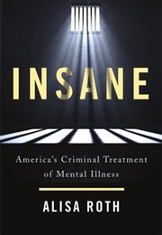 Insane: America&#39;s Criminal Treatment of Mental Illness (Roth, Alisa)