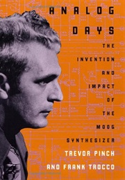 Analog Days: The Invention and Impact of the Moog Synthesizer (Trevor Pinch and Frank Trocco)