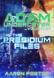 Adam Undercover, the Presidium Files (Adam Undercover, #1) (Aaron Foster)