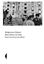 Błoto Słodsze Niż Miód. Głosy Komunistycznej Albanii (Małgorzata Rejmer)