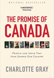 The Promise of Canada: People and Ideas That Have Shaped Our Country (Charlotte Gray)