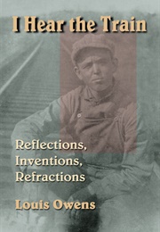 I Hear the Train: Reflections, Inventions, Refractions (Louis Owens)