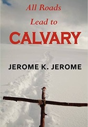 All Roads Lead to Calvary (Jerome K. Jerome)