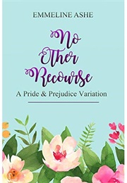 No Other Recourse: A Pride and Prejudice Variation (Emmeline Ashe)