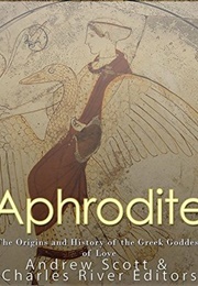 Aphrodite: The Origins and History of the Greek Goddess of Love (Charles River Editors, Andrew Scott)