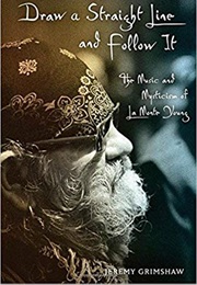 Draw a Straight Line and Follow It: The Music and Mysticism of La Monte Young (Jeremy Grimshaw)