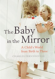 The Baby in the Mirror: A Child&#39;s World From Birth to Three (Charles Fernyhough)