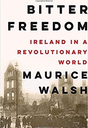 Bitter Freedom: Ireland in a Revolutionary World (Maurice Walsh)