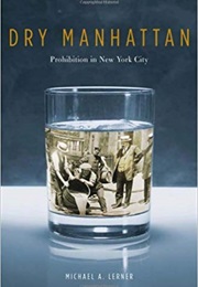 Dry Manhattan: Prohibition in New York City (Michael A. Lerner)