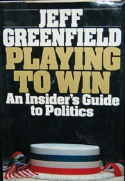 Playing to Win: An Insider&#39;s Guide to Politics (Jeff Greenfield)