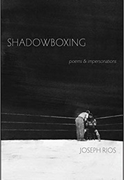 Shadowboxing: Poems &amp; Impersonations (Joseph Rios)