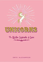 Unicorns: The Myths, Legends, &amp; Lore (Skye Alexander)