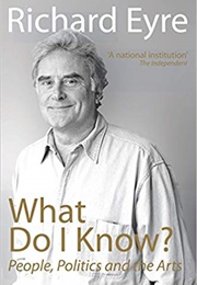 What Do I Know?: People, Politics and the Arts (Richard Eyre)