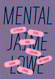 Mental: Lithium, Love, and Losing My Mind (Jaime Lowe)